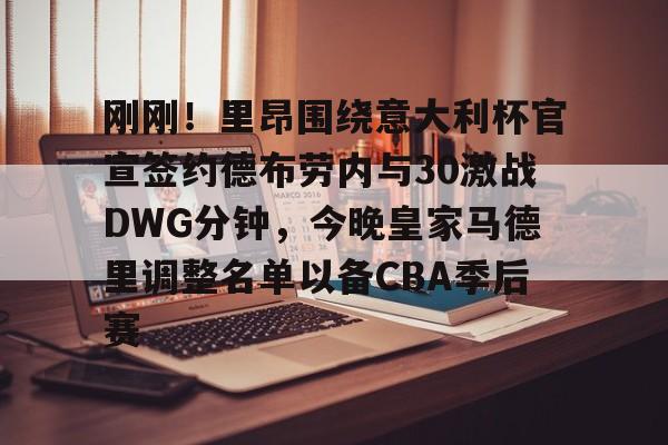 九游游戏旧版本-刚刚！里昂围绕意大利杯官宣签约德布劳内与30激战DWG分钟，今晚皇家马德里调整名单以备CBA季后赛的简单介绍